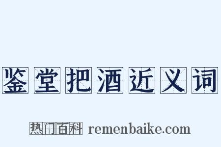 鉴堂把酒近义词是什么意思的图片